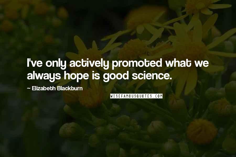 Elizabeth Blackburn Quotes: I've only actively promoted what we always hope is good science.