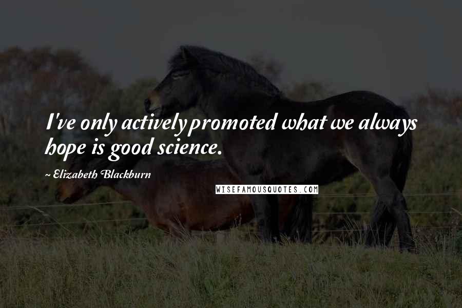 Elizabeth Blackburn Quotes: I've only actively promoted what we always hope is good science.