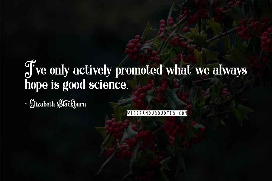 Elizabeth Blackburn Quotes: I've only actively promoted what we always hope is good science.