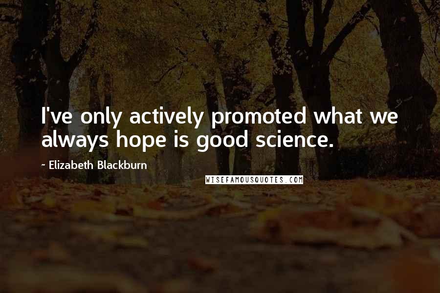 Elizabeth Blackburn Quotes: I've only actively promoted what we always hope is good science.