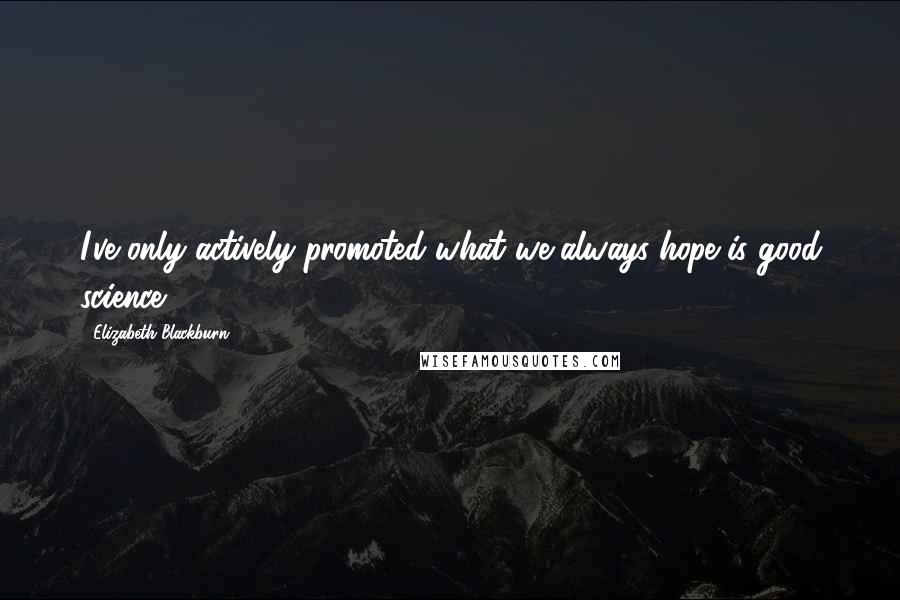 Elizabeth Blackburn Quotes: I've only actively promoted what we always hope is good science.