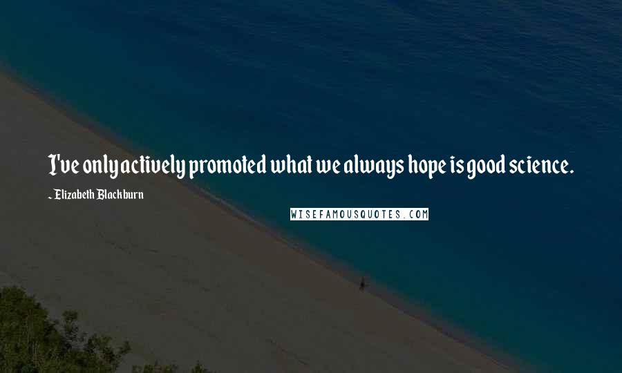 Elizabeth Blackburn Quotes: I've only actively promoted what we always hope is good science.