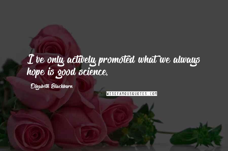 Elizabeth Blackburn Quotes: I've only actively promoted what we always hope is good science.
