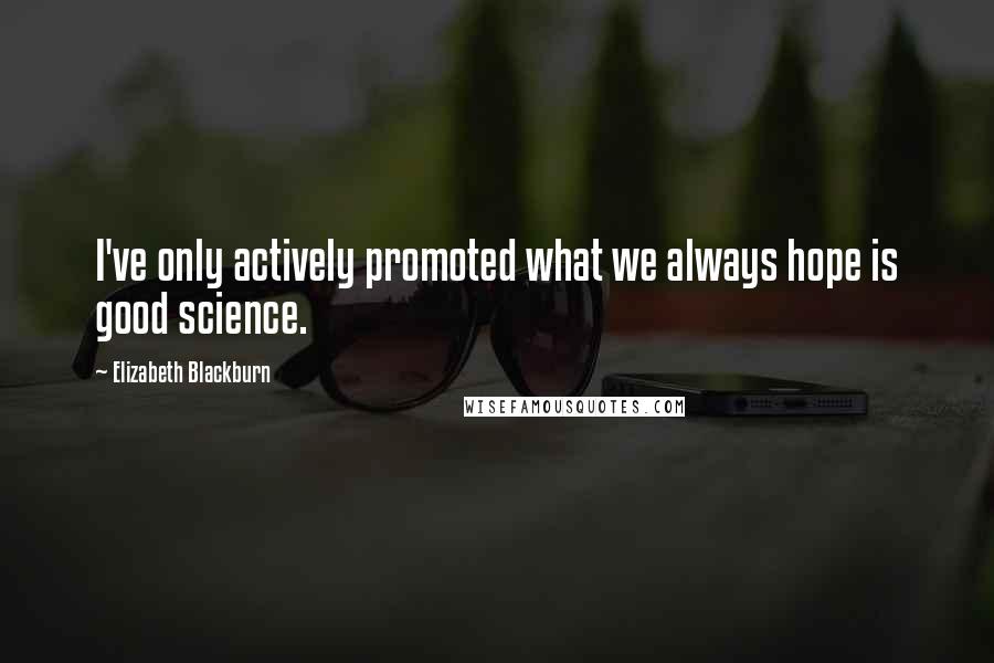 Elizabeth Blackburn Quotes: I've only actively promoted what we always hope is good science.