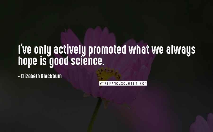 Elizabeth Blackburn Quotes: I've only actively promoted what we always hope is good science.