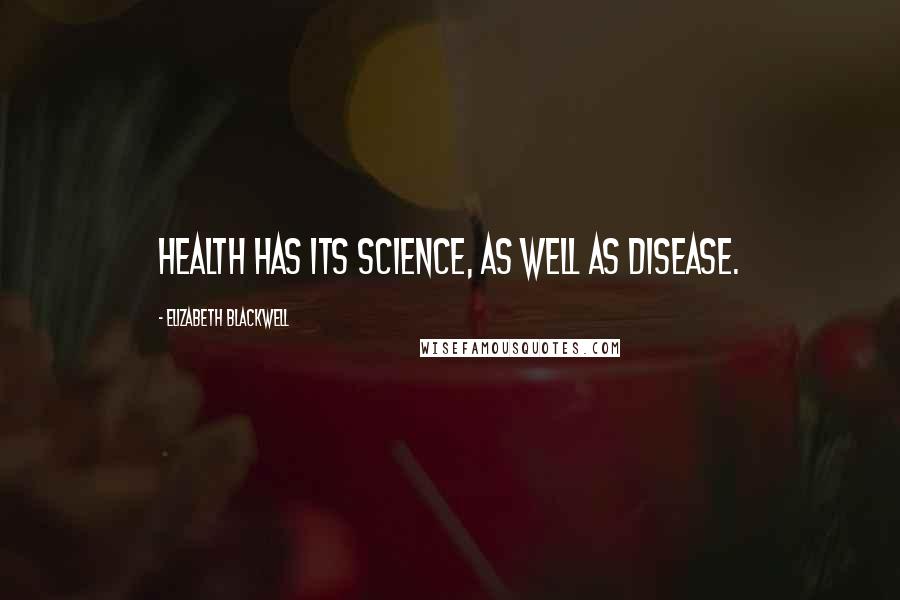 Elizabeth Blackwell Quotes: Health has its science, as well as disease.