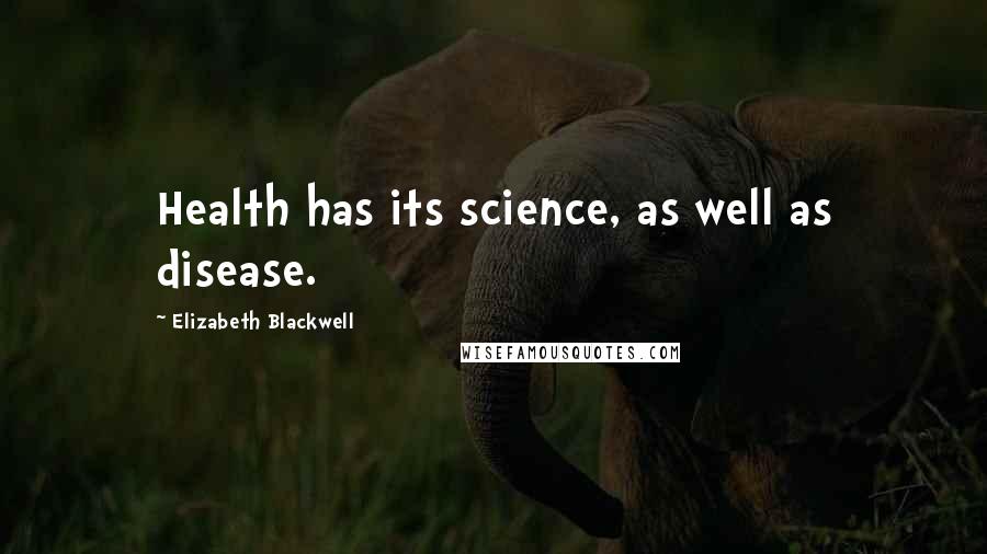 Elizabeth Blackwell Quotes: Health has its science, as well as disease.