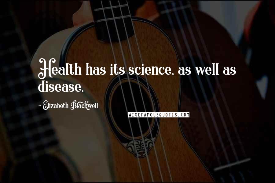Elizabeth Blackwell Quotes: Health has its science, as well as disease.