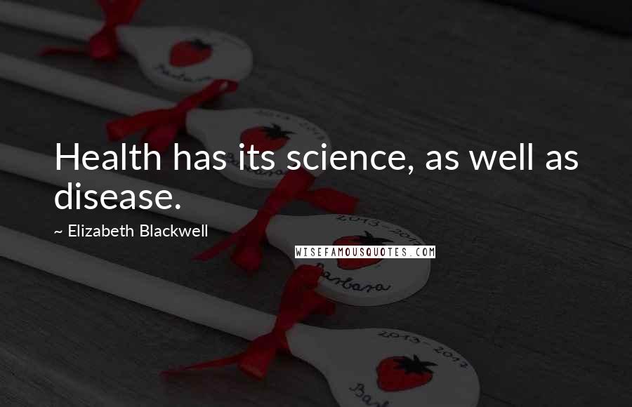 Elizabeth Blackwell Quotes: Health has its science, as well as disease.