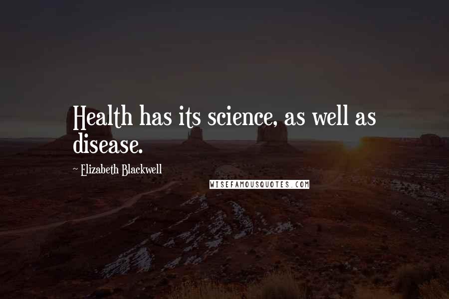 Elizabeth Blackwell Quotes: Health has its science, as well as disease.