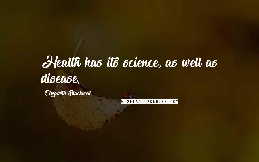 Elizabeth Blackwell Quotes: Health has its science, as well as disease.