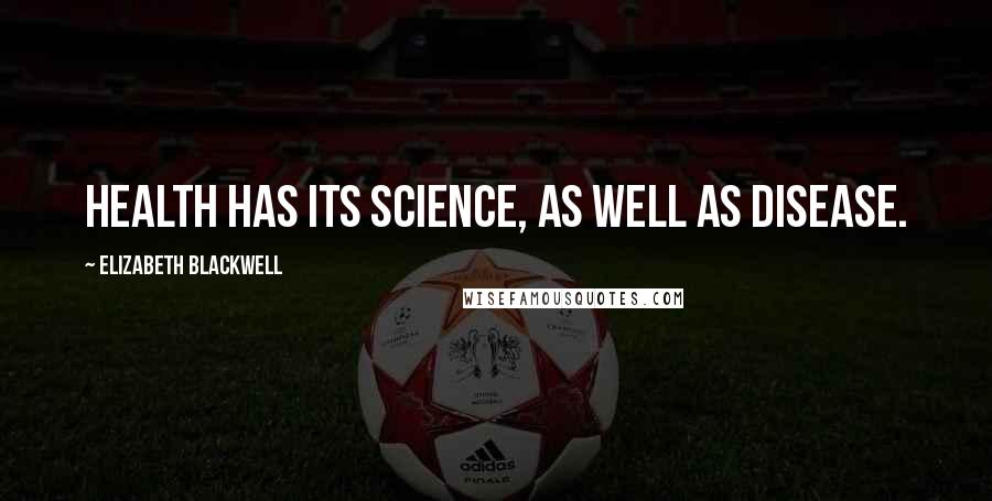 Elizabeth Blackwell Quotes: Health has its science, as well as disease.