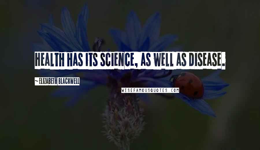 Elizabeth Blackwell Quotes: Health has its science, as well as disease.