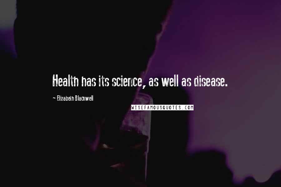 Elizabeth Blackwell Quotes: Health has its science, as well as disease.