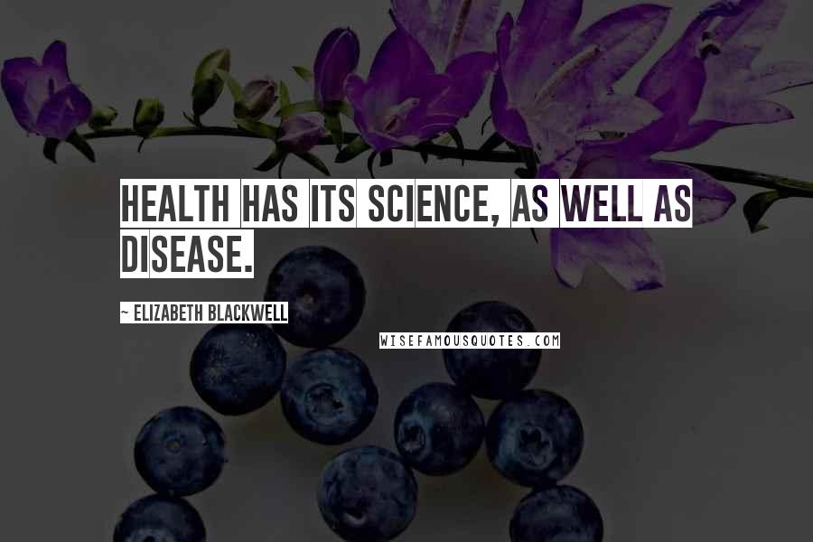 Elizabeth Blackwell Quotes: Health has its science, as well as disease.
