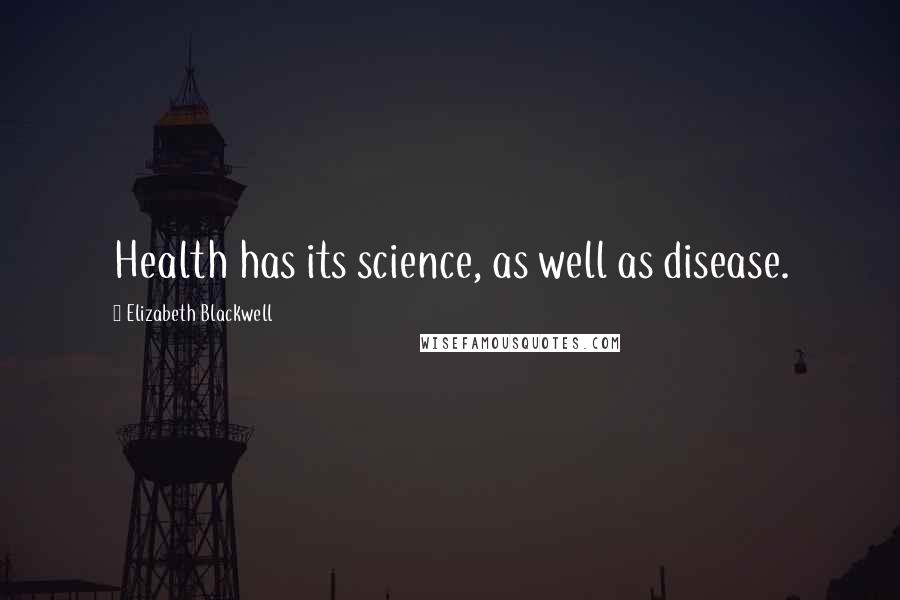 Elizabeth Blackwell Quotes: Health has its science, as well as disease.