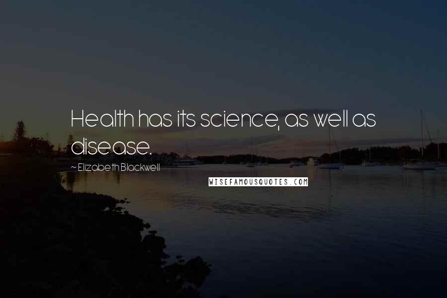 Elizabeth Blackwell Quotes: Health has its science, as well as disease.