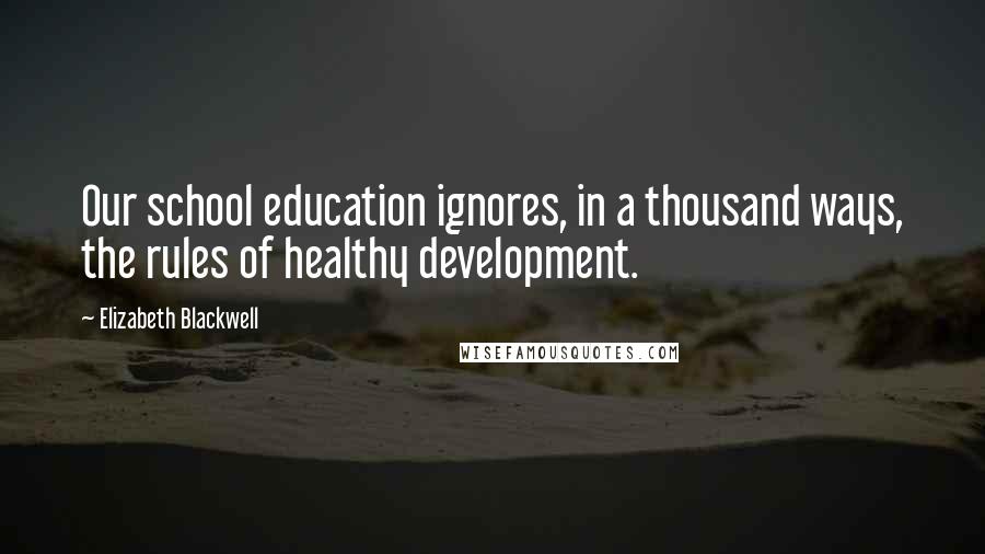 Elizabeth Blackwell Quotes: Our school education ignores, in a thousand ways, the rules of healthy development.