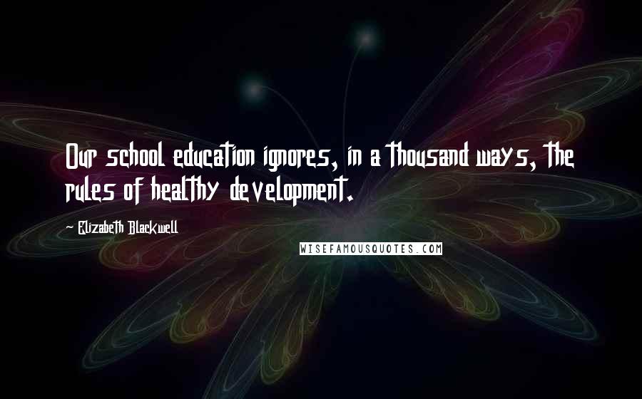 Elizabeth Blackwell Quotes: Our school education ignores, in a thousand ways, the rules of healthy development.