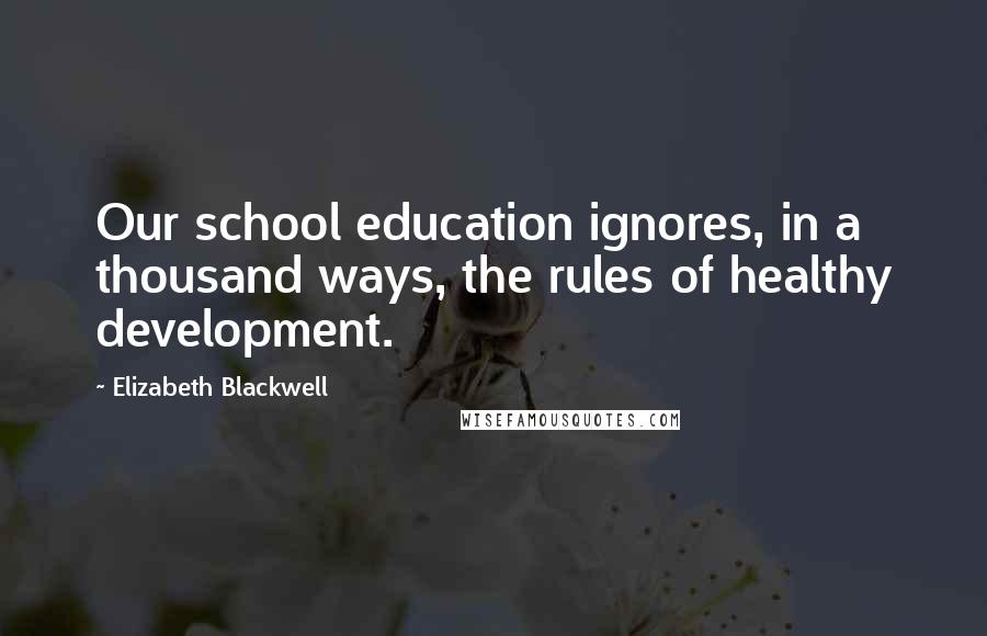 Elizabeth Blackwell Quotes: Our school education ignores, in a thousand ways, the rules of healthy development.