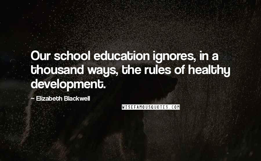 Elizabeth Blackwell Quotes: Our school education ignores, in a thousand ways, the rules of healthy development.