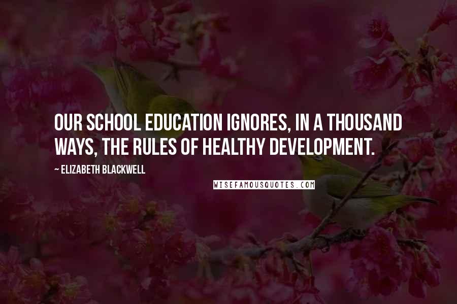 Elizabeth Blackwell Quotes: Our school education ignores, in a thousand ways, the rules of healthy development.