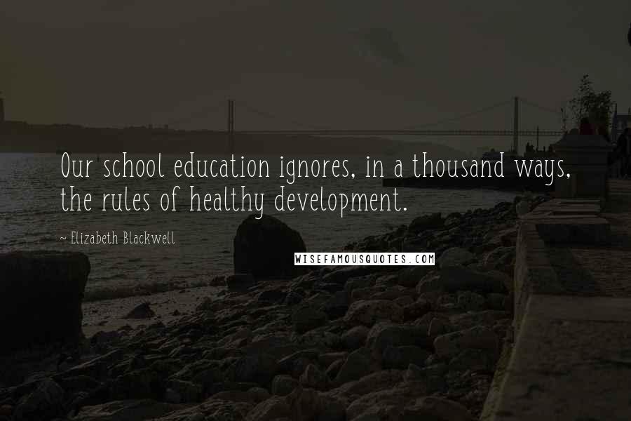 Elizabeth Blackwell Quotes: Our school education ignores, in a thousand ways, the rules of healthy development.