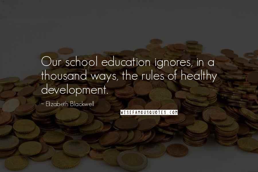 Elizabeth Blackwell Quotes: Our school education ignores, in a thousand ways, the rules of healthy development.