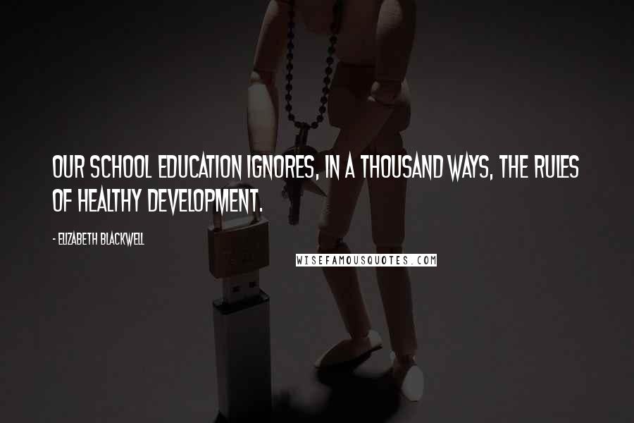 Elizabeth Blackwell Quotes: Our school education ignores, in a thousand ways, the rules of healthy development.