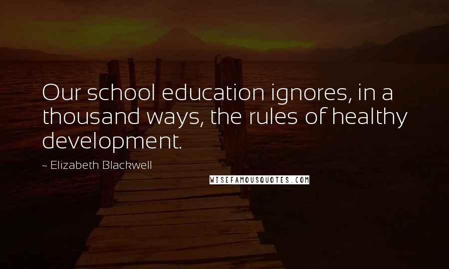 Elizabeth Blackwell Quotes: Our school education ignores, in a thousand ways, the rules of healthy development.