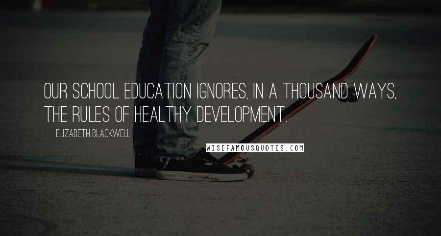 Elizabeth Blackwell Quotes: Our school education ignores, in a thousand ways, the rules of healthy development.