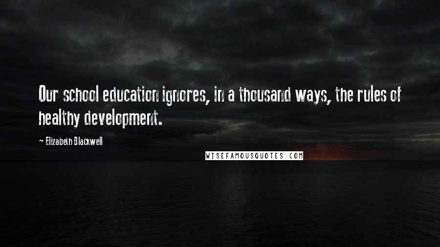 Elizabeth Blackwell Quotes: Our school education ignores, in a thousand ways, the rules of healthy development.