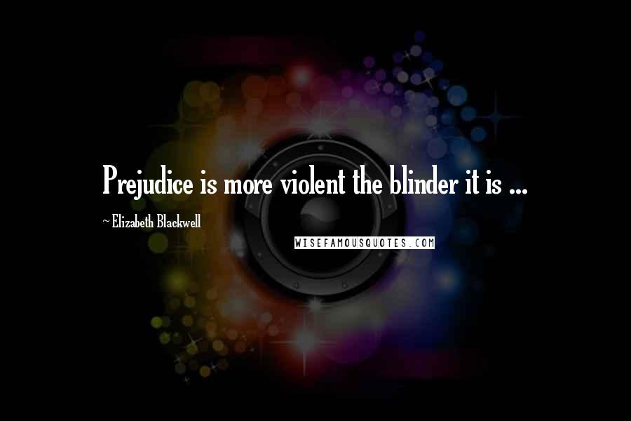 Elizabeth Blackwell Quotes: Prejudice is more violent the blinder it is ...