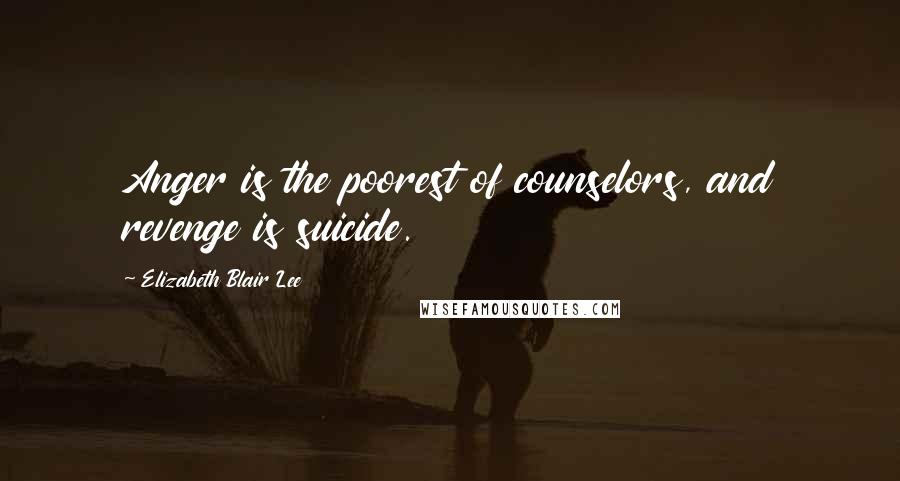 Elizabeth Blair Lee Quotes: Anger is the poorest of counselors, and revenge is suicide.