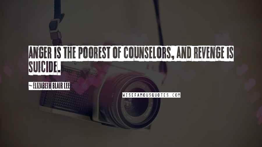 Elizabeth Blair Lee Quotes: Anger is the poorest of counselors, and revenge is suicide.