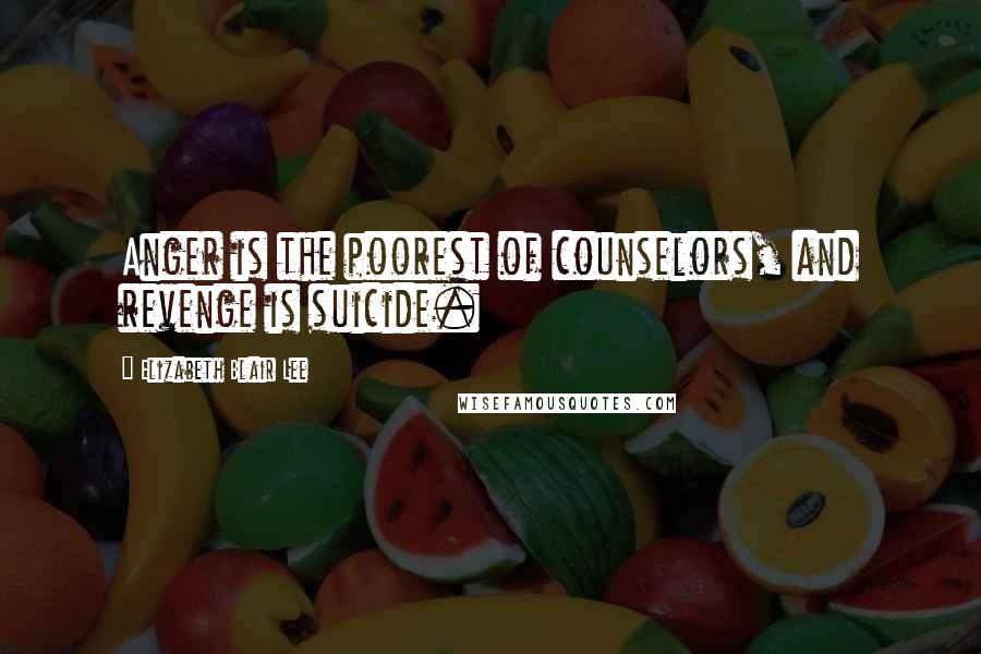 Elizabeth Blair Lee Quotes: Anger is the poorest of counselors, and revenge is suicide.