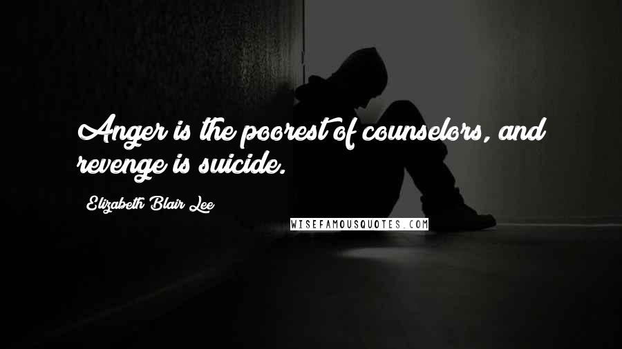 Elizabeth Blair Lee Quotes: Anger is the poorest of counselors, and revenge is suicide.