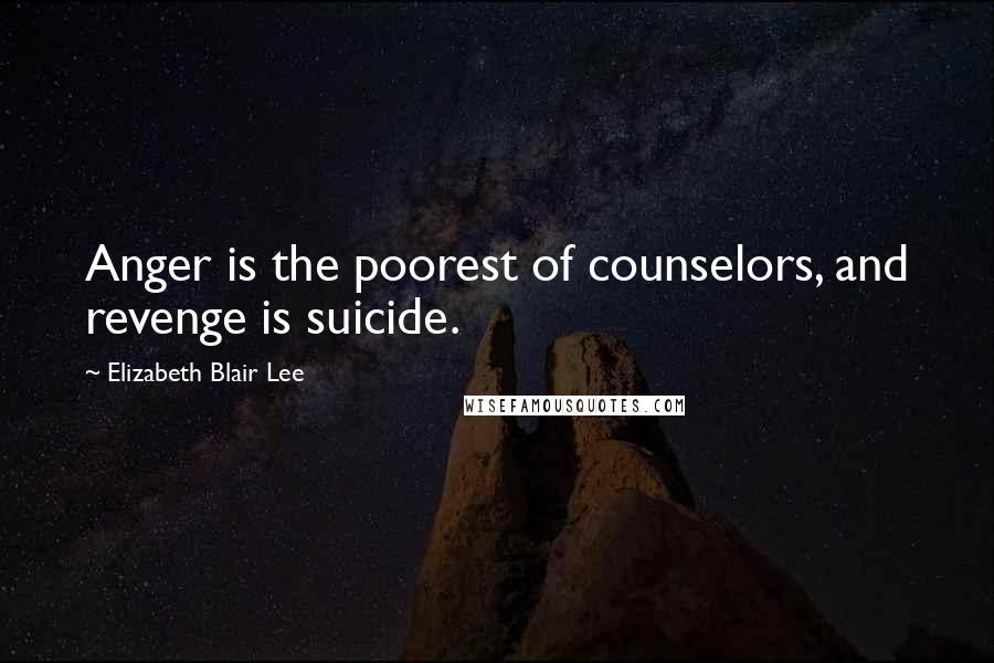 Elizabeth Blair Lee Quotes: Anger is the poorest of counselors, and revenge is suicide.