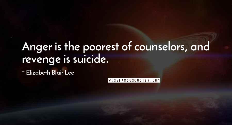 Elizabeth Blair Lee Quotes: Anger is the poorest of counselors, and revenge is suicide.