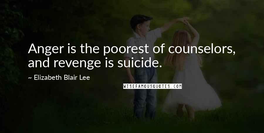 Elizabeth Blair Lee Quotes: Anger is the poorest of counselors, and revenge is suicide.