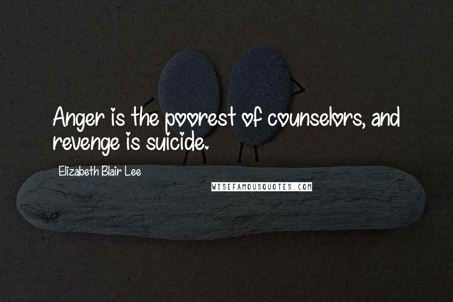 Elizabeth Blair Lee Quotes: Anger is the poorest of counselors, and revenge is suicide.