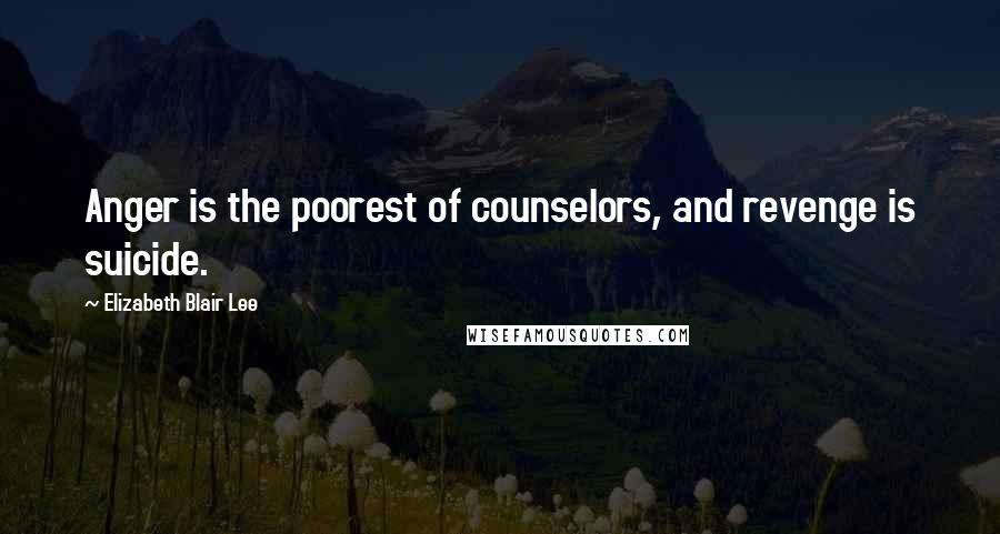 Elizabeth Blair Lee Quotes: Anger is the poorest of counselors, and revenge is suicide.