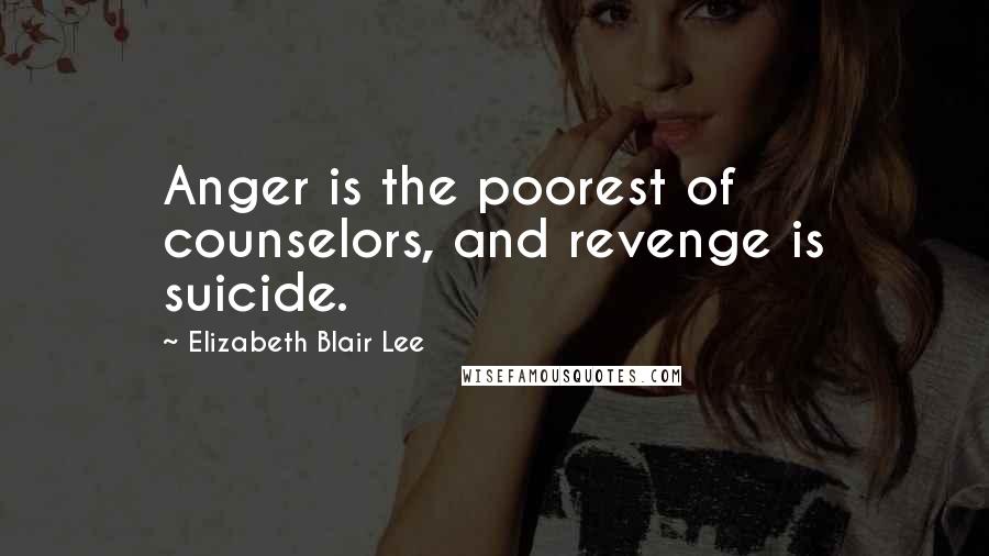Elizabeth Blair Lee Quotes: Anger is the poorest of counselors, and revenge is suicide.