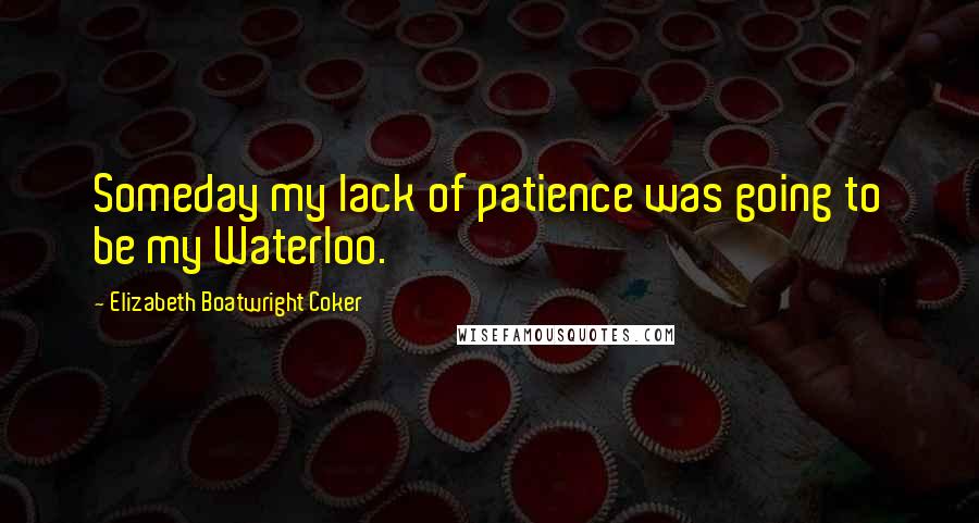 Elizabeth Boatwright Coker Quotes: Someday my lack of patience was going to be my Waterloo.