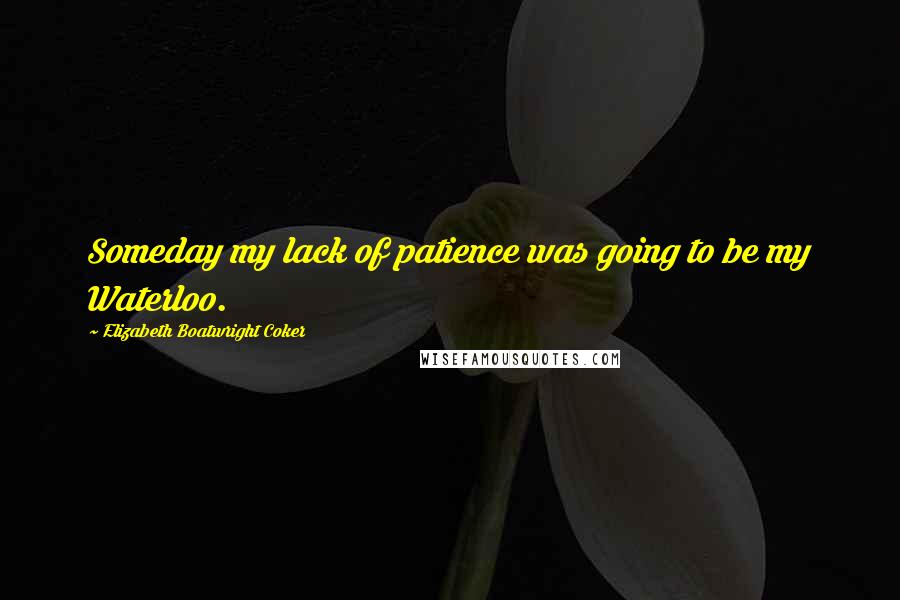 Elizabeth Boatwright Coker Quotes: Someday my lack of patience was going to be my Waterloo.