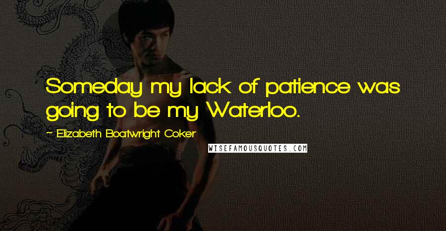 Elizabeth Boatwright Coker Quotes: Someday my lack of patience was going to be my Waterloo.
