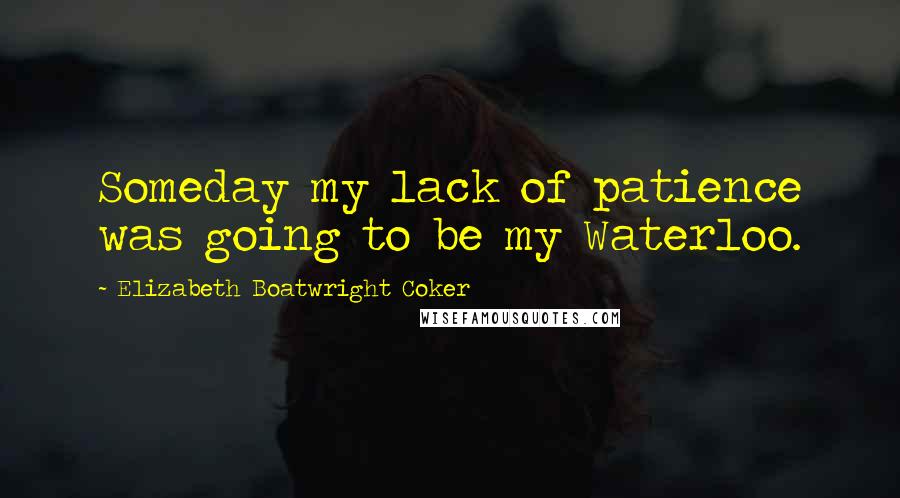 Elizabeth Boatwright Coker Quotes: Someday my lack of patience was going to be my Waterloo.