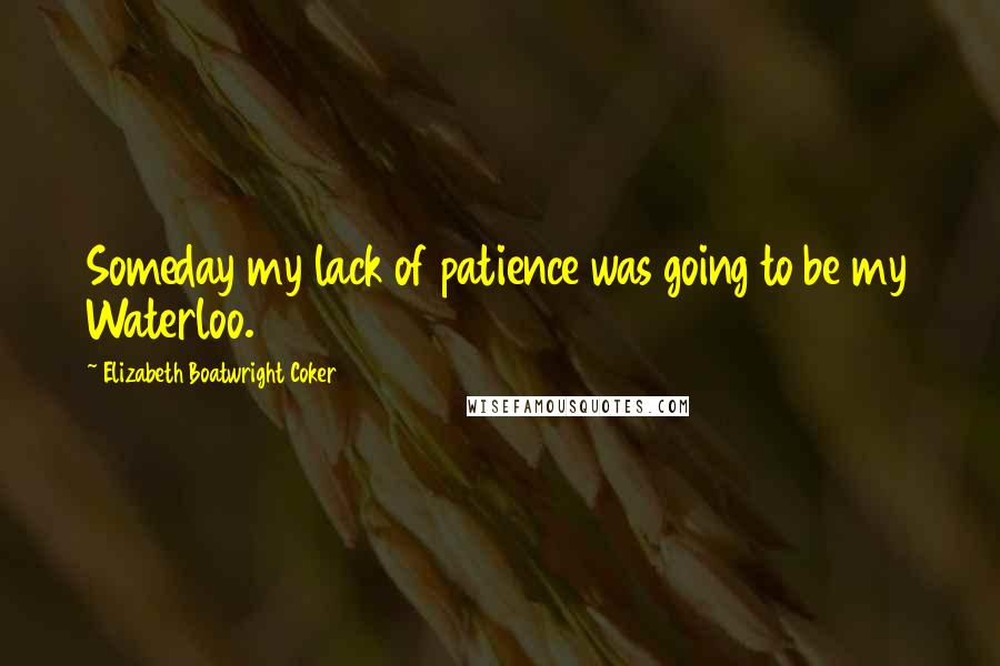 Elizabeth Boatwright Coker Quotes: Someday my lack of patience was going to be my Waterloo.