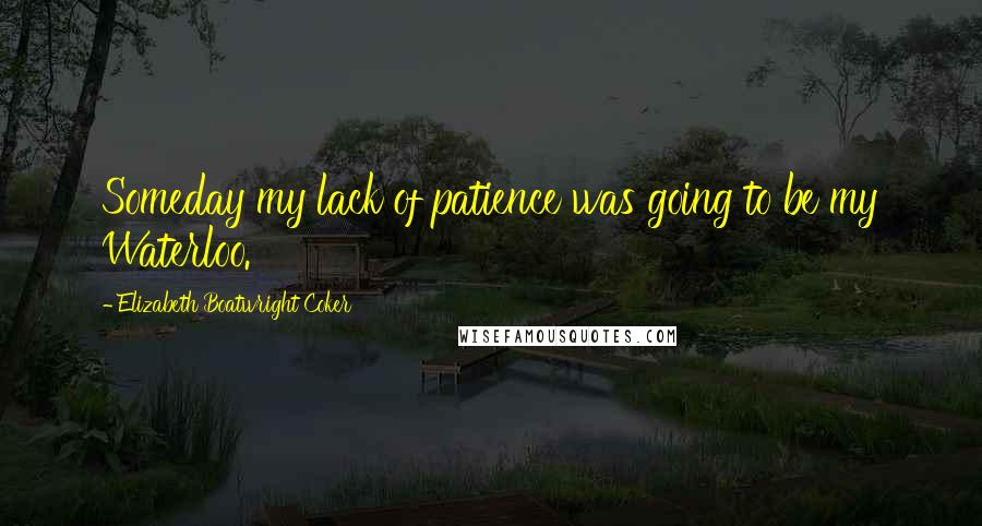Elizabeth Boatwright Coker Quotes: Someday my lack of patience was going to be my Waterloo.