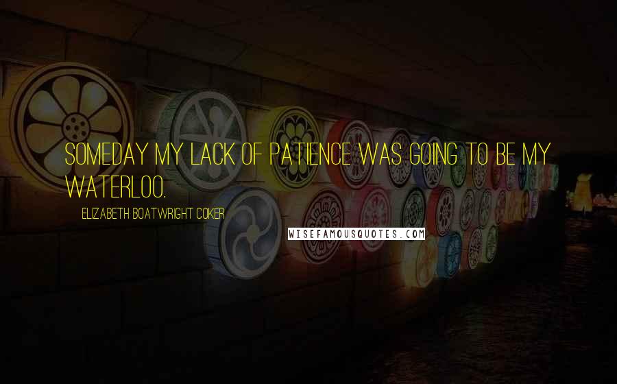 Elizabeth Boatwright Coker Quotes: Someday my lack of patience was going to be my Waterloo.